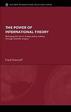 The power of international theory : reforging the link to foreign policy-making through scientific enquiry