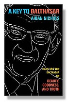 A key to Balthasar : Hans Urs Von Balthasar on beauty, goodness, and truth