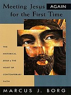 Meeting Jesus again for the first time : the historical Jesus & the heart of contemporary faith
