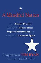 A mindful nation : how a simple practice can help us reduce stress, improve performance, and recapture the American spirit