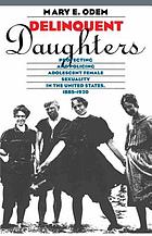 Delinquent daughters : protecting and policing adolescent female sexuality in the United States, 1885-1920