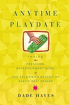 Anytime playdate : inside the preschool entertainment boom, or, how television became my baby's best friend