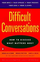 Difficult conversations : how to discuss what matters most