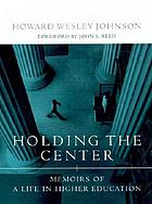 Holding the center : memoirs of a life in higher education