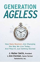 Generation ageless : how baby boomers are changing the way we live today--and they're just getting started