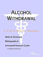 Alcohol withdrawal : a medical dictionary, bibliography, and annotated research guide to Internet references