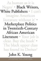 Black writers, white publishers : marketplace politics in twentieth-century African American literature
