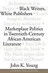 Black writers, white publishers : marketplace politics in twentieth-century African American literature