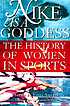 Nike is a goddess : the history of women in sports by  Mariah Burton Nelson 