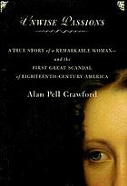 Unwise passions : a true story of a remarkable woman-- and the first great scandal of eighteenth-century America