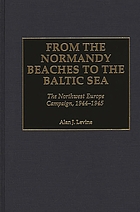 From the Normandy beaches to the Baltic Sea : the Northwest Europe campaign, 1944-1945