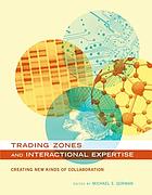 Trading zones and interactional expertise : creating new kinds of collaboration