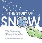 The story of snow : the science of winter's wonder
