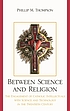 Between science and religion : the engagement... 著者：  Phillip M Thompson 