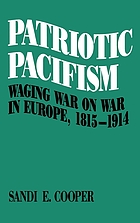 Patriotic pacifism : waging war on war in Europe, 1815-1914