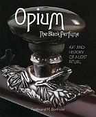 Opium, the Black Perfume The Art and History of a Lost Ritual.