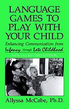 Language games to play with your child : enhancing communication from infancy through late childhood