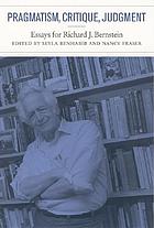Pragmatism, critique, judgment : essays for Richard J. Bernstein