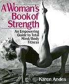 A woman's book of strength : an empowering guide to total mind/body fitness