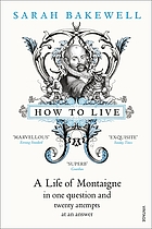 How to live, or, a life of Montaigne : one question and twenty attempts at an answer
