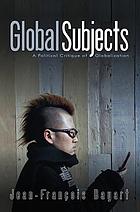 Global subjects : a political critique of globalization