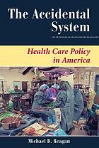 The accidental system : health care policy in America