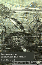 Les poissons des eaux douces de la France : anatomie, physiologie, description des espèces, mŒurs, instincts, industrie, commerce, ressources alimentaires, pisciculture, législation concernant la pêche