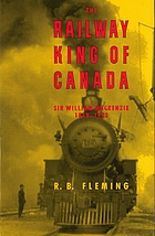 The railway king of Canada : Sir William Mackenzie, 1849-1923