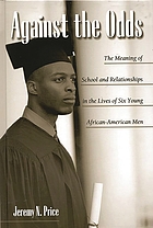 Against the odds : the meaning of school and relationships in the lives of six young African-American men