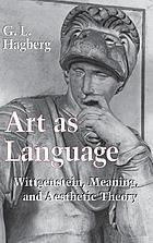 Art as language : Wittgenstein, meaning, and aesthetic theory