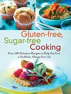 Gluten-free, sugar-free cooking : over 200 delicious recipes to help you live a healthier, allergy-free life