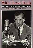 With heroic truth : the life of Edward R. Murrow