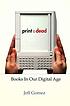 Print is dead : books in our digital age por Jeff Gomez