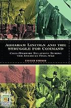 Abraham lincoln and the struggles for command : civil-military relations during the american civil war.