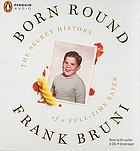 Born round : [the secret history of a full-time eater]