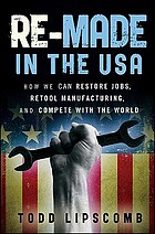 Re-made in the USA : how we can restore jobs, retool manufacturing, and compete with the world