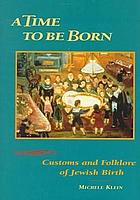 A time to be born : customs and folklore of Jewish birth
