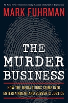 The murder business : how the media turns crime into entertainment and subverts justice