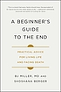 A beginner's guide to the end : practical advice... by  Bruce J Miller 