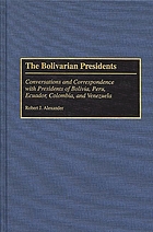The Bolivarian presidents : conversations and correspondence with presidents of Bolivia, Peru, Ecuador, Colombia, and Venezuela