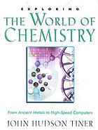 Exploring the world of chemistry : from ancient metals to high-speed computers