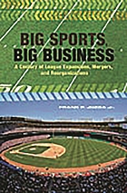 Big sports, big business : a century of league expansions, mergers, and reorganizations