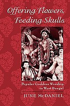 Offering flowers, feeding skulls : popular goddess worship in West Bengal