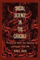 Social science in the crucible : the American debate over objectivity and purpose, 1918-1941