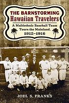 The barnstorming Hawaiian Travelers : a multiethnic baseball team tours the mainland, 1912-1916