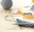 Knitting pretty : simple instructions for 30 fabulous projects
