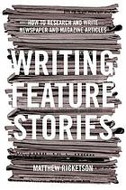 Writing feature stories : how to research and write newspaper and magazine articles