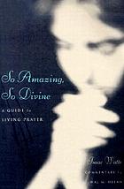 So amazing, so divine : a guide to living prayer