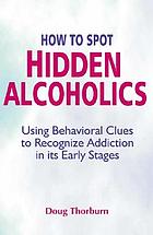 How to spot hidden alcoholics : using behavioral clues to recognize addiction in its early stages