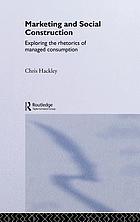 Marketing and social construction : exploring the rhetorics of managed consumption